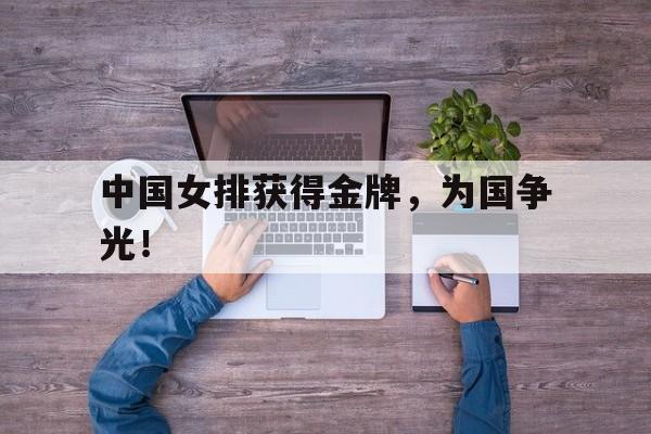 中国女排获得金牌，为国争光！