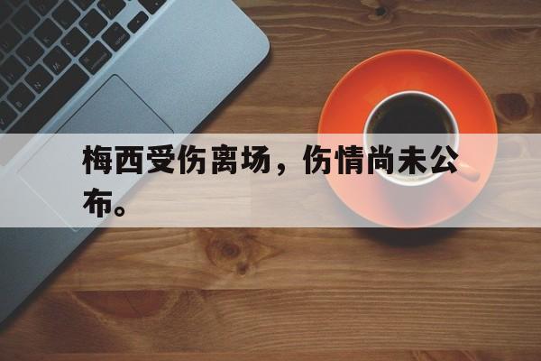 梅西受伤离场，伤情尚未公布。