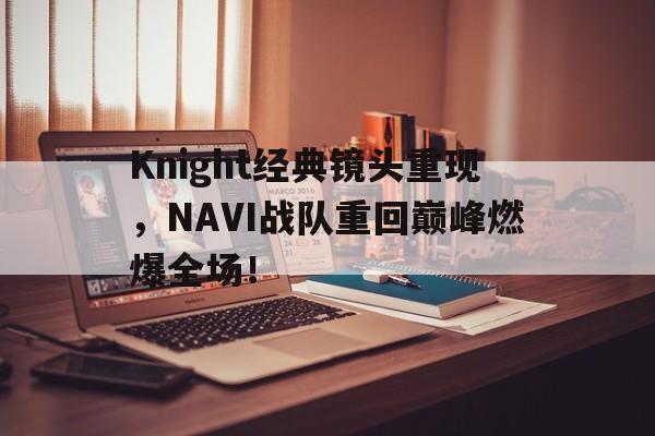 Knight经典镜头重现，NAVI战队重回巅峰燃爆全场！
