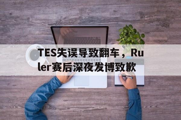 TES失误导致翻车，Ruler赛后深夜发博致歉