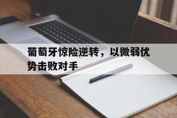 葡萄牙惊险逆转，以微弱优势击败对手